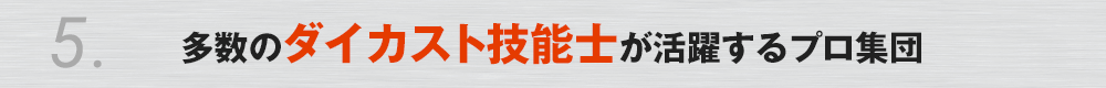 5. 多数のダイカスト技能士が活躍するプロ集団