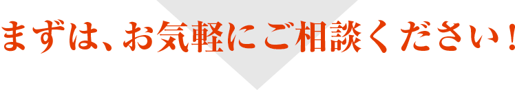 まずは、お気軽にご相談ください！