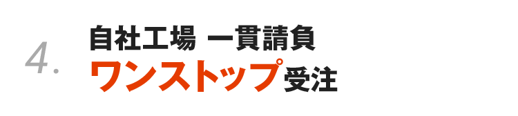 4. 自社工場 一貫請負ワンストップ受注