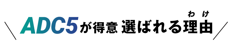 ADC5が得意選ばれる理由