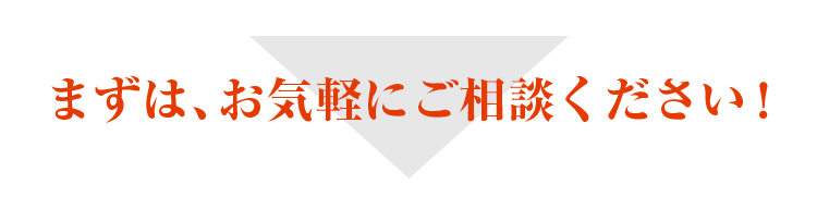 まずは、お気軽にご相談ください！